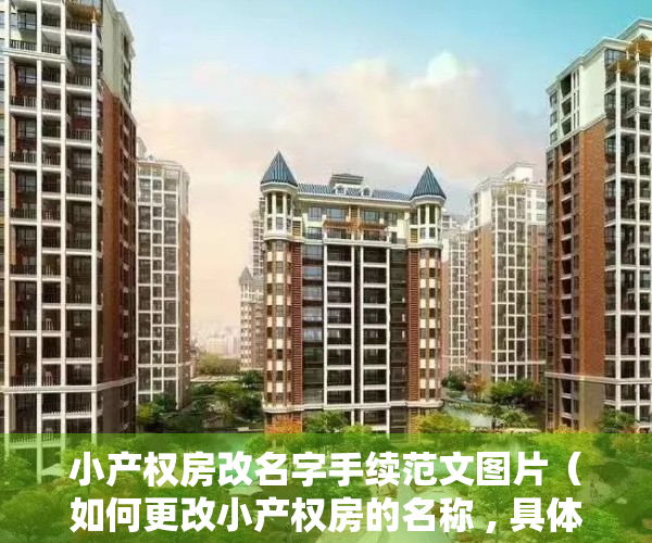 小产权房改名字手续范文图片（如何更改小产权房的名称 , 具体的交接流程是什么？）