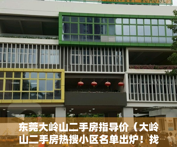 东莞大岭山二手房指导价（大岭山二手房热搜小区名单出炉！找找有没有你们家？）