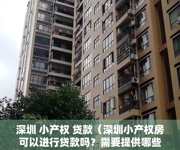深圳 小产权 贷款（深圳小产权房可以进行贷款吗？需要提供哪些资料呢？）