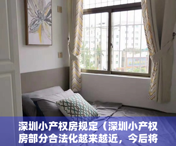 深圳小产权房规定（深圳小产权房部分合法化越来越近，今后将会是一个什么态势呢？）