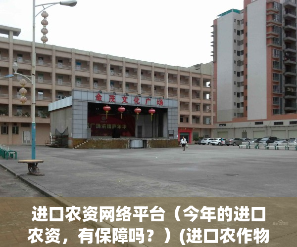 进口农资网络平台（今年的进口农资，有保障吗？）(进口农作物)