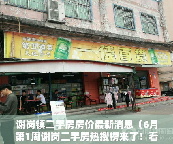 谢岗镇二手房房价最新消息（6月第1周谢岗二手房热搜榜来了！看看有没有你中意的小区吧）