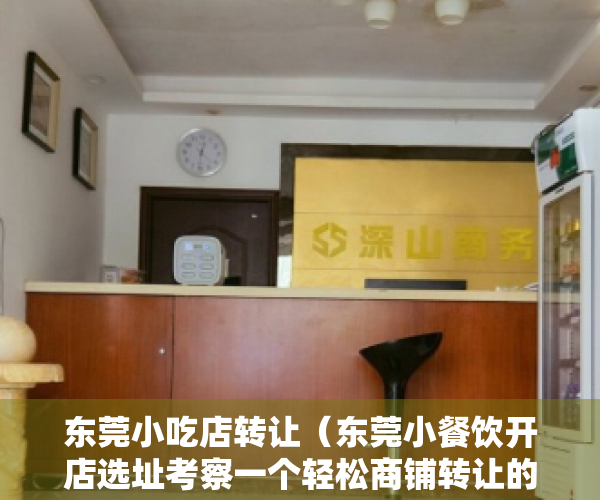 东莞小吃店转让（东莞小餐饮开店选址考察一个轻松商铺转让的软硬要点）