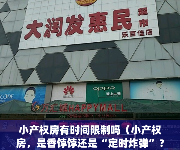 小产权房有时间限制吗（小产权房，是香饽饽还是“定时炸弹”？）(小产权房什么时候到期)