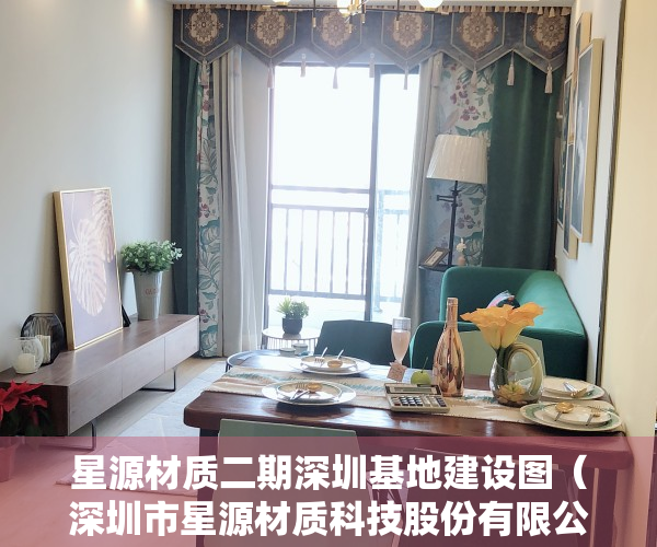 星源材质二期深圳基地建设图（深圳市星源材质科技股份有限公司关于收到《无效宣告请求审查决定书》的公告）