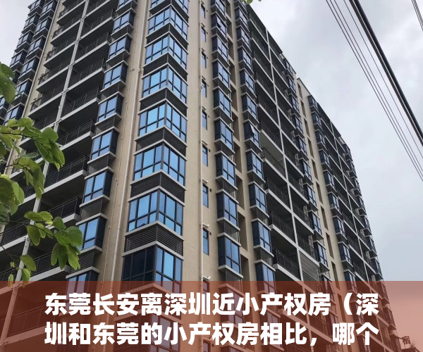 东莞长安离深圳近小产权房（深圳和东莞的小产权房相比，哪个升值潜力更大？）