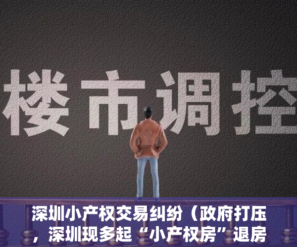 深圳小产权交易纠纷（政府打压，深圳现多起“小产权房”退房诉讼！｜法眼看楼市）