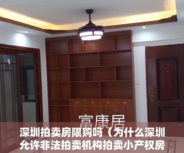 深圳拍卖房限购吗（为什么深圳允许非法拍卖机构拍卖小产权房，但禁止小产权买卖？）