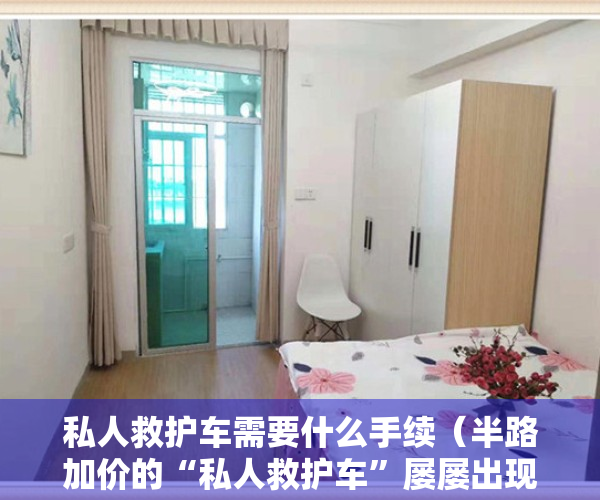 私人救护车需要什么手续（半路加价的“私人救护车”屡屡出现，到底该如何整治？）