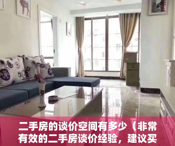 二手房的谈价空间有多少（非常有效的二手房谈价经验，建议买房人学习收藏）