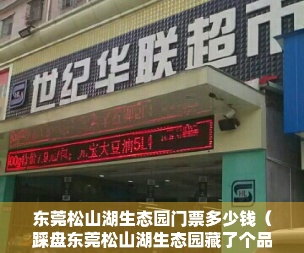 东莞松山湖生态园门票多少钱（踩盘东莞松山湖生态园藏了个品质好盘，均价才这个数…）