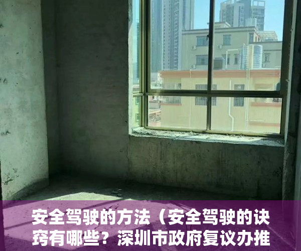 安全驾驶的方法（安全驾驶的诀窍有哪些？深圳市政府复议办推出“交通出行小宝典”）