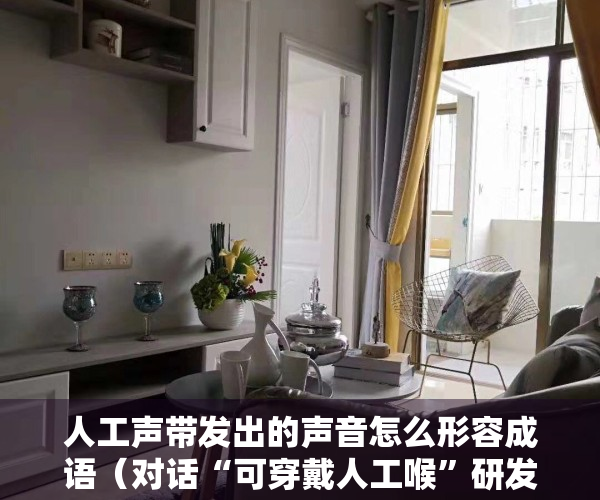 人工声带发出的声音怎么形容成语（对话“可穿戴人工喉”研发团队：患者声音还原准确率超90%）