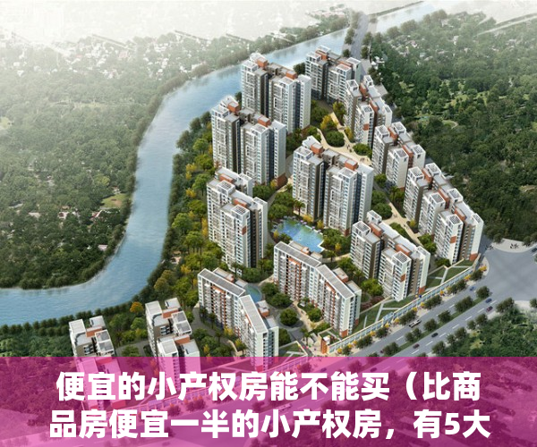 便宜的小产权房能不能买（比商品房便宜一半的小产权房，有5大交易风险！）