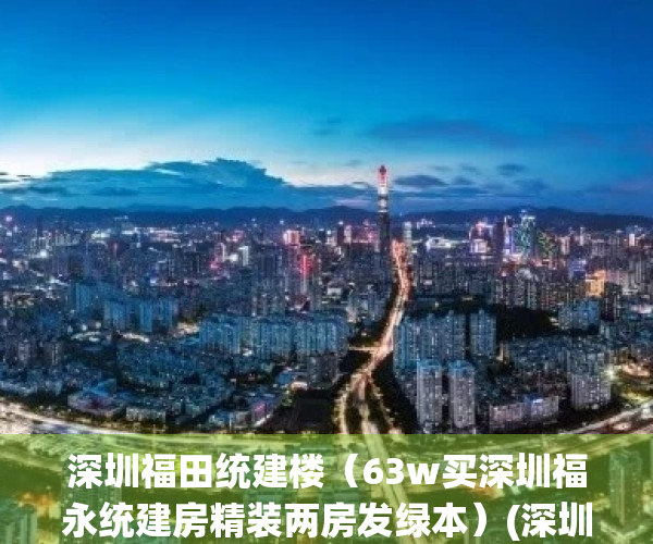 深圳福田统建楼（63w买深圳福永统建房精装两房发绿本）(深圳福永村委统建楼二手房)
