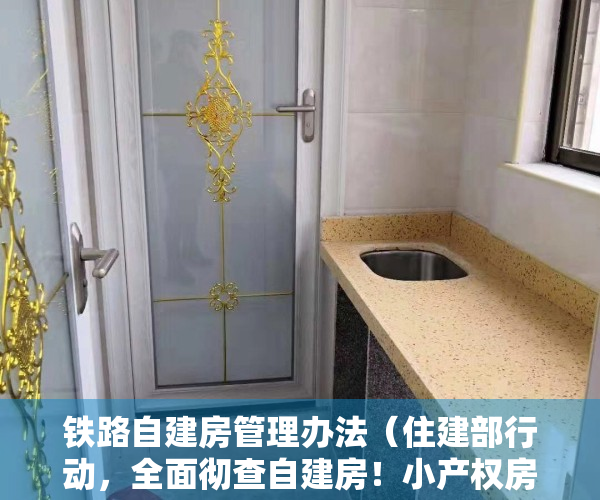 铁路自建房管理办法（住建部行动，全面彻查自建房！小产权房转正无望，未来或将消失？）