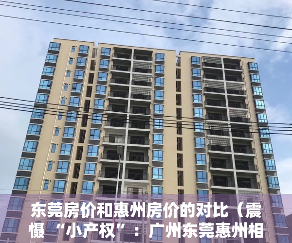 东莞房价和惠州房价的对比（震慑 “小产权”：广州东莞惠州相继强拆！）
