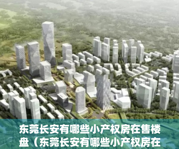 东莞长安有哪些小产权房在售楼盘（东莞长安有哪些小产权房在售？）(东莞长安小产权房价新楼盘)