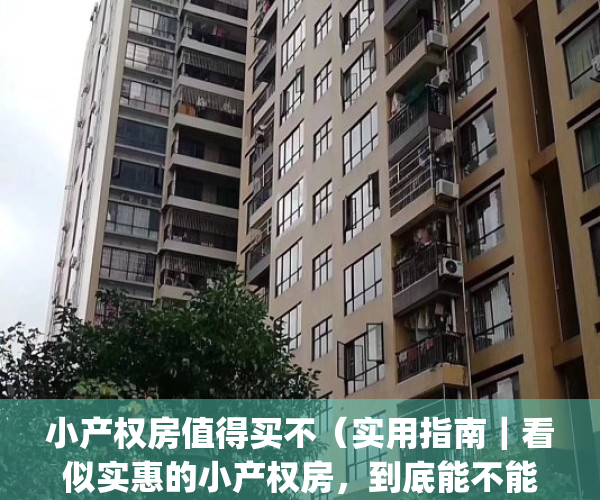 小产权房值得买不（实用指南｜看似实惠的小产权房，到底能不能买？）(小产权房到底能不能买,今天总算懂了!)