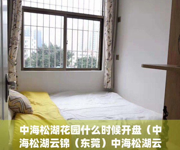 中海松湖花园什么时候开盘（中海松湖云锦（东莞）中海松湖云锦_中海松湖云锦欢迎您丨松湖云锦楼盘详情）
