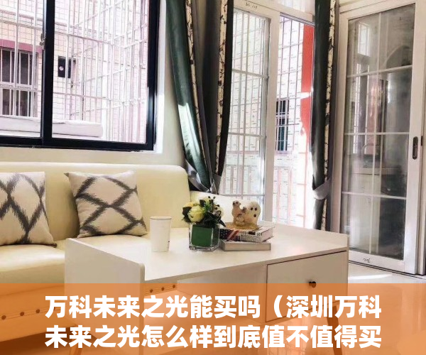 万科未来之光能买吗（深圳万科未来之光怎么样到底值不值得买？万科未来之光优缺点分析！）