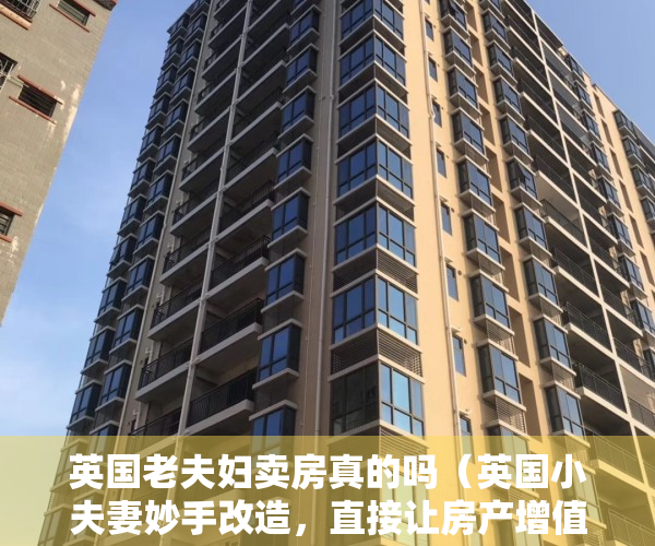 英国老夫妇卖房真的吗（英国小夫妻妙手改造，直接让房产增值11万镑！一算账，没赚多少？？）