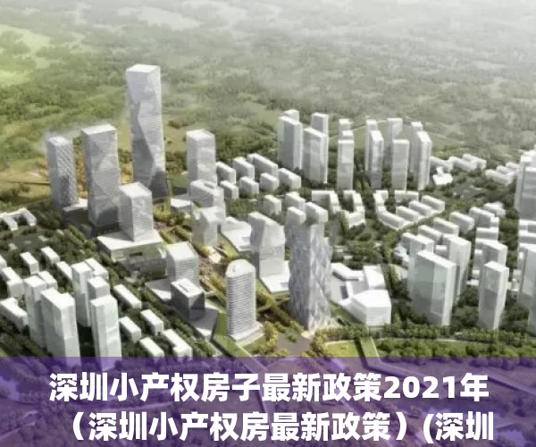 深圳小产权房子最新政策2021年（深圳小产权房最新政策）(深圳小产权房最新政策2021,深圳小产权房禁止)
