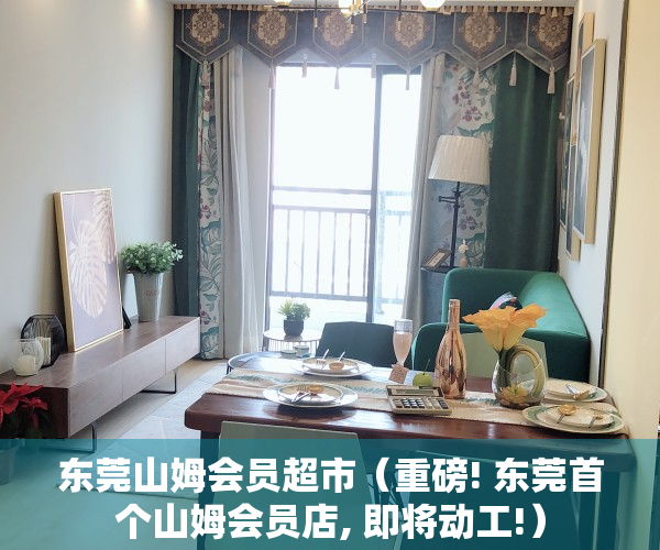 东莞山姆会员超市（重磅! 东莞首个山姆会员店, 即将动工!）