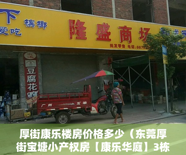 厚街康乐楼房价格多少（东莞厚街宝塘小产权房【康乐华庭】3栋花园小区，厚街最新楼盘盛大开盘，带地下停车场+天燃气，0首付银行分期10年）