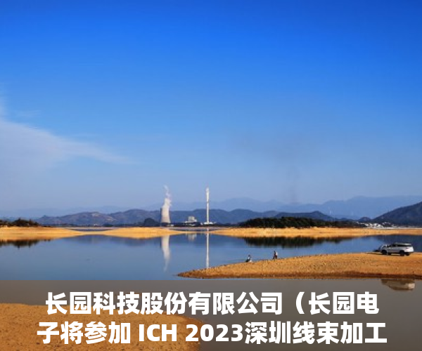 长园科技股份有限公司（长园电子将参加 ICH 2023深圳线束加工展）