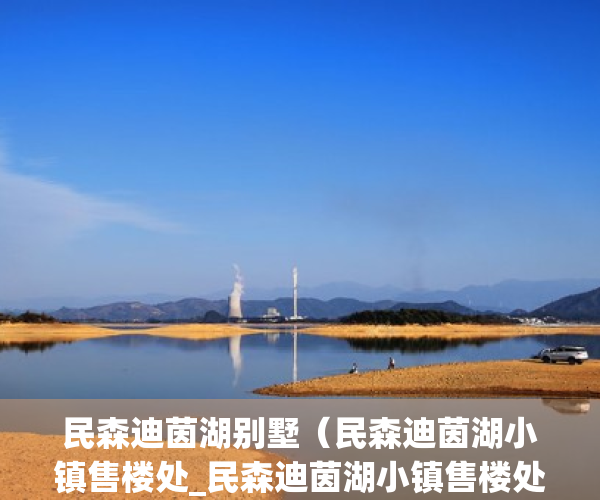 民森迪茵湖别墅（民森迪茵湖小镇售楼处_民森迪茵湖小镇售楼处欢迎您楼盘详情地址户型房价）