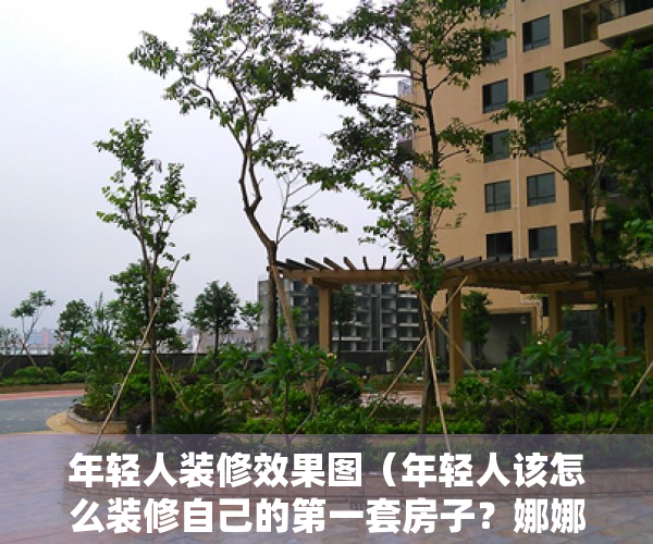 年轻人装修效果图（年轻人该怎么装修自己的第一套房子？娜娜这样选！）