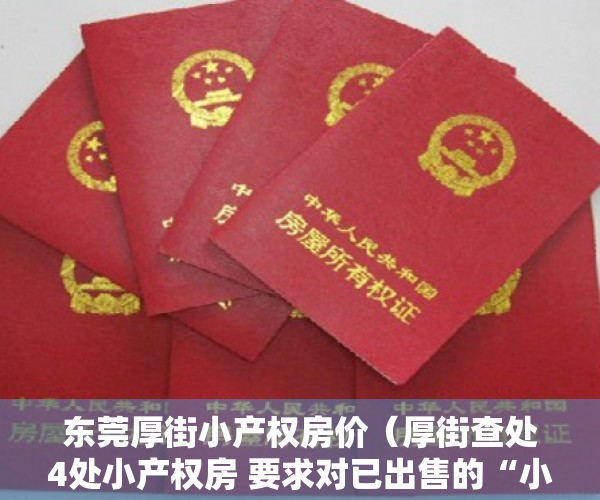 东莞厚街小产权房价（厚街查处4处小产权房 要求对已出售的“小产权房”全部解除合同）