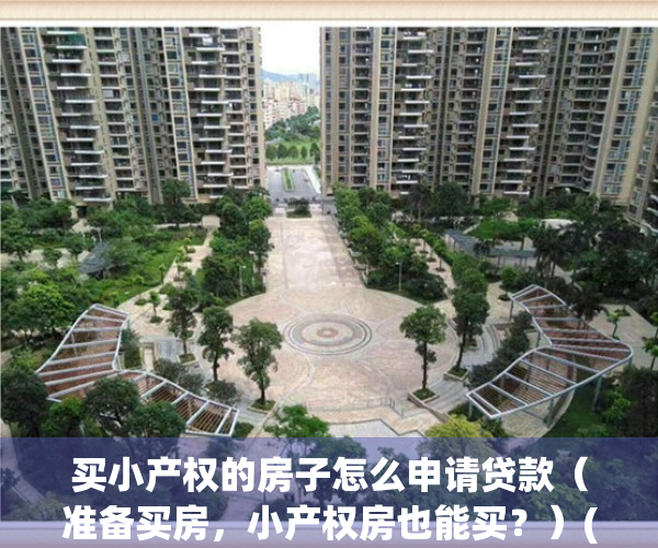 买小产权的房子怎么申请贷款（准备买房，小产权房也能买？）(买小产权房怎样贷款)