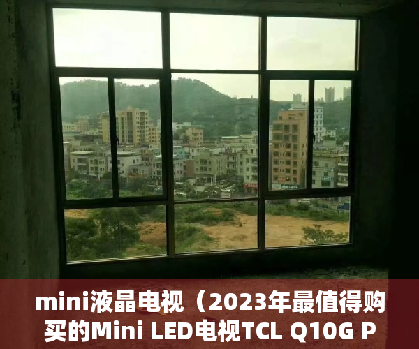 mini液晶电视（2023年最值得购买的Mini LED电视TCL Q10G Pro横空出世）