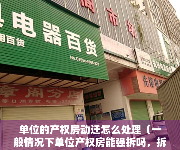 单位的产权房动迁怎么处理（一般情况下单位产权房能强拆吗，拆迁时补偿如何分配？）