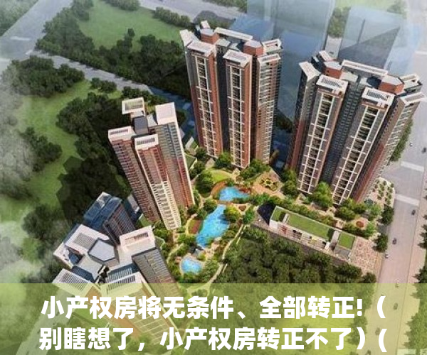 小产权房将无条件、全部转正!（别瞎想了，小产权房转正不了）(小产权房转正最新消息2020)