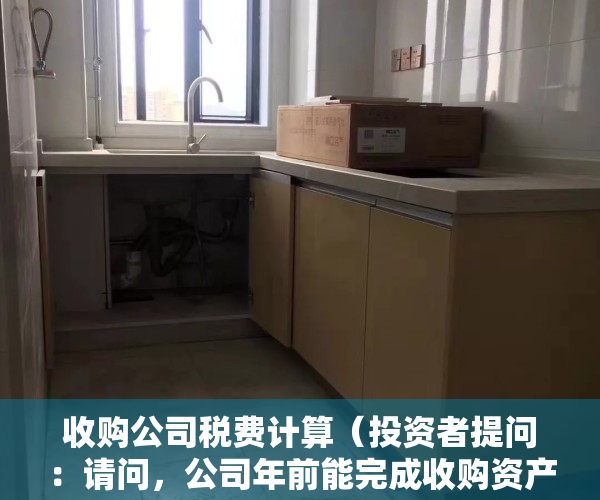 收购公司税费计算（投资者提问：请问，公司年前能完成收购资产的过户手续吗？）