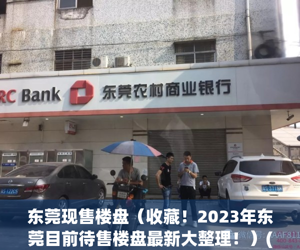 东莞现售楼盘（收藏！2023年东莞目前待售楼盘最新大整理！）(东莞楼市新楼盘)