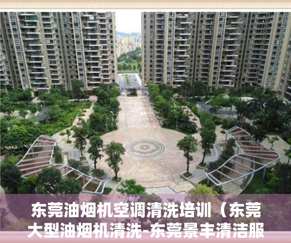 东莞油烟机空调清洗培训（东莞大型油烟机清洗-东莞景丰清洁服务公司）
