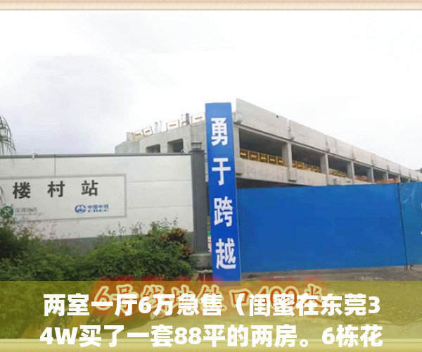 两室一厅6万急售（闺蜜在东莞34W买了一套88平的两房。6栋花园小区。）(东莞两房一厅大概多少钱)