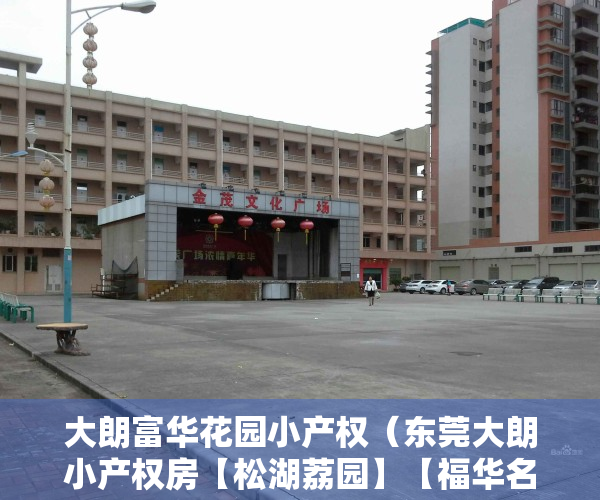 大朗富华花园小产权（东莞大朗小产权房【松湖荔园】【福华名苑】两盘联动 均价3400元起）