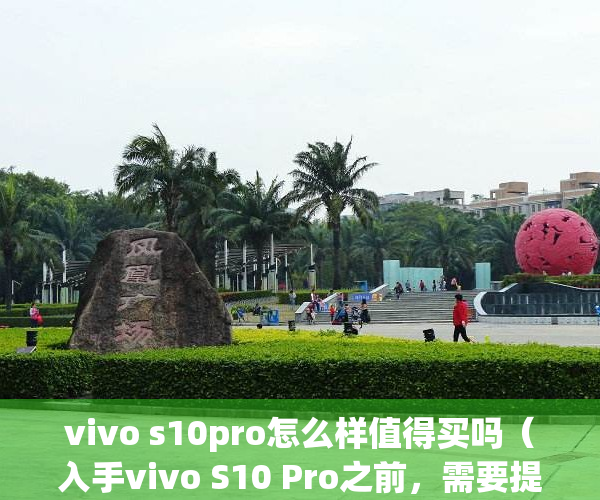 vivo s10pro怎么样值得买吗（入手vivo S10 Pro之前，需要提前了解的有哪些信息？）