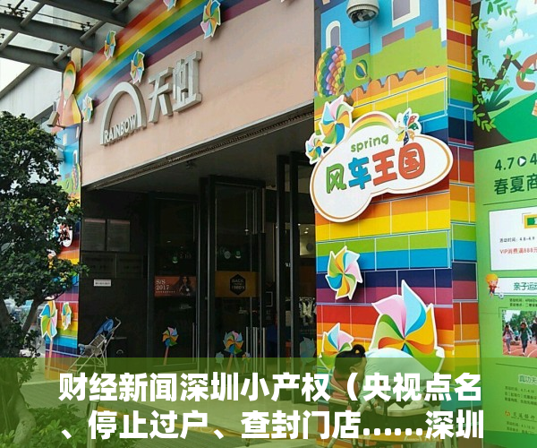 财经新闻深圳小产权（央视点名、停止过户、查封门店……深圳小产权被禁后，热钱流向何方？）