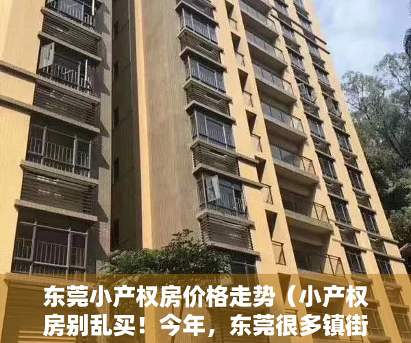东莞小产权房价格走势（小产权房别乱买！今年，东莞很多镇街的都被拆了！）