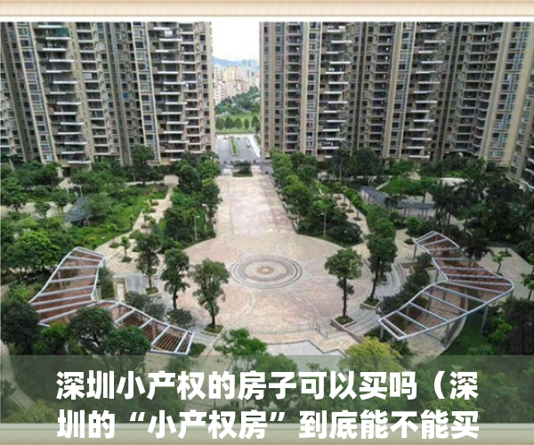 深圳小产权的房子可以买吗（深圳的“小产权房”到底能不能买？）(深圳小产权房可以买吗?知乎)