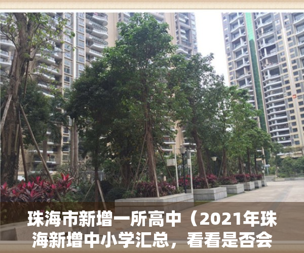 珠海市新增一所高中（2021年珠海新增中小学汇总，看看是否会对你家小区造成影响）