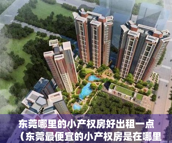 东莞哪里的小产权房好出租一点（东莞最便宜的小产权房是在哪里）(东莞小产权房网,新开盘小产权房楼盘信息网)