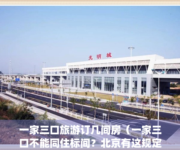一家三口旅游订几间房（一家三口不能同住标间？北京有这规定吗？）(一家三口出去玩 住一个房间合适吗)