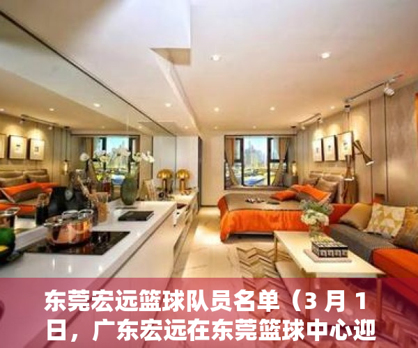 东莞宏远篮球队员名单（3 月 1 日，广东宏远在东莞篮球中心迎来首场主场球赛，有什么「看球指南」？）